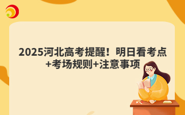 2025河北高考提醒!明日看考点+考场规则+注意事项
