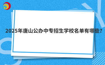 2025年唐山公办中专招生学校名单有哪些?
