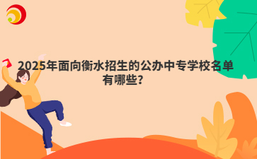 2025年面向衡水招生的公办中专学校名单有哪些?