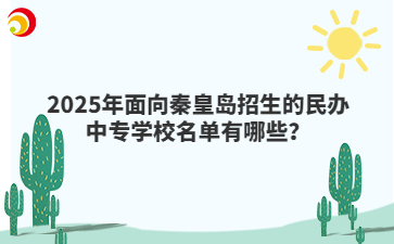 2025年面向秦皇岛招生的民办中专学校名单有哪些?