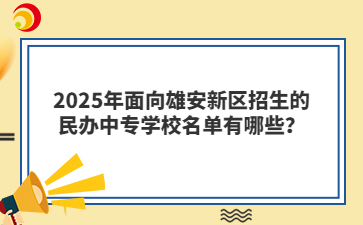 2025年面向雄安新区招生的民办中专学校名单有哪些?