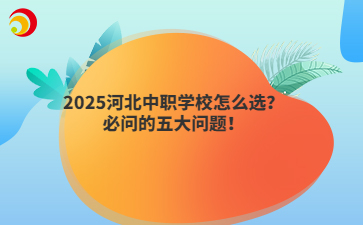 2025河北中职学校怎么选?必问的五大问题!