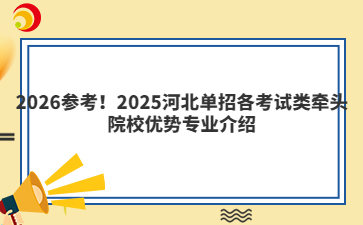 2026参考!2025河北单招各考试类牵头院校优势专业介绍