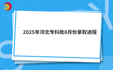 2025年河北专科批8月份录取进程