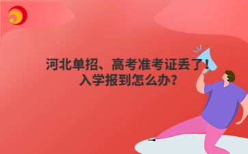 河北单招、高考准考证丢了!入学报到怎么办?
