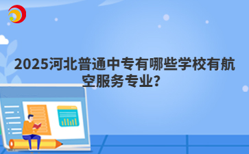 2025河北普通中专有哪些学校有航空服务专业?