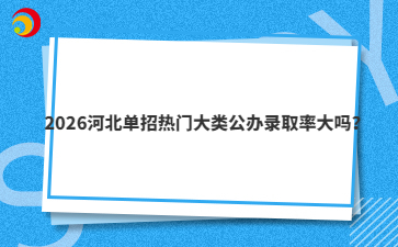 2026河北单招热门大类公办录取率大吗?