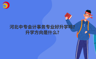 河北中专会计事务专业好升学吗?升学方向是什么?