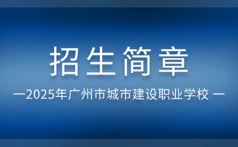 2025年广州市城市建设职业学校招生简章