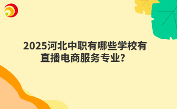 2025河北中职有哪些学校有直播电商服务专业?