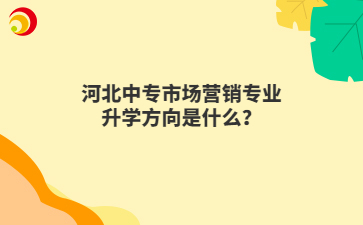 河北中专市场营销专业升学方向是什么?