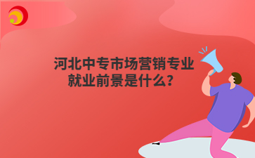 河北中专市场营销专业就业前景是什么?