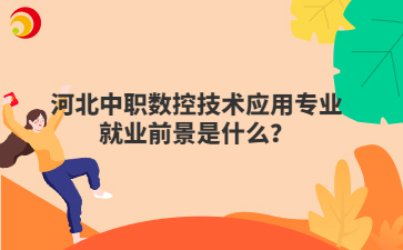 河北中职数控技术应用专业就业前景是什么?
