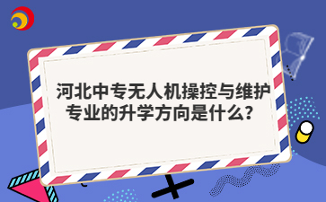 河北中专无人机操控与维护专业的升学方向是什么?