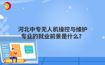河北中专无人机操控与维护专业的就业前景是什么?