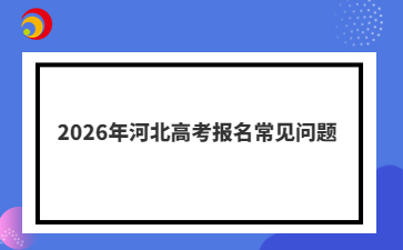2026年河北高考报名常见问题