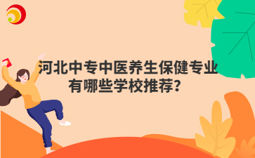 河北中专中医养生保健专业有哪些学校推荐?