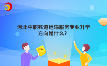 河北中职铁道运输服务专业升学方向是什么?