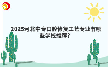 2025河北中专口腔修复工艺专业有哪些学校推荐?