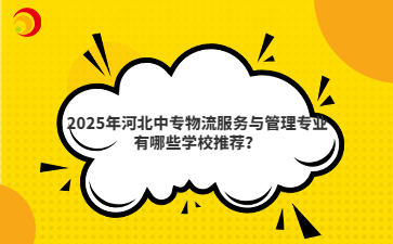 2025年河北中专物流服务与管理专业有哪些学校推荐?