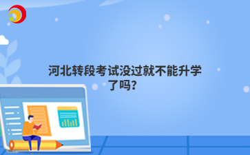 河北转段考试没过就不能升学了吗?