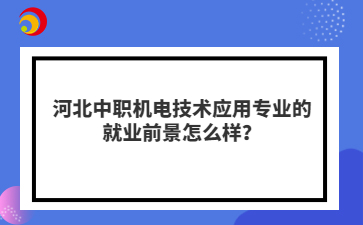 河北中职机电技术应用专业的就业前景怎么样?