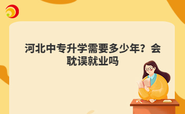 河北中专升学需要多少年?会耽误就业吗