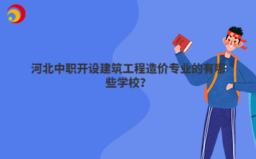 河北中职开设建筑工程造价专业的有哪些学校?