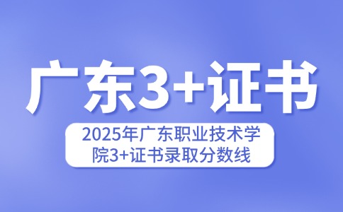 2025年广东职业技术学院3+证书录取分数线