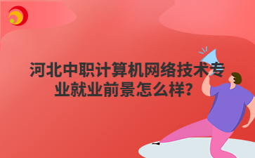 河北中职计算机网络技术专业就业前景怎么样?
