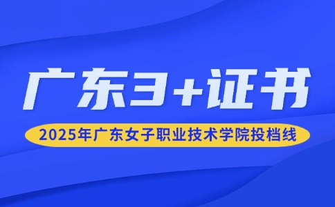 2025年广东女子职业技术学院3+证书录取分数线