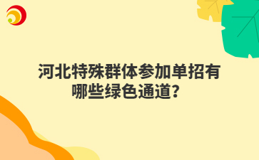 河北特殊群体参加单招有哪些绿色通道?