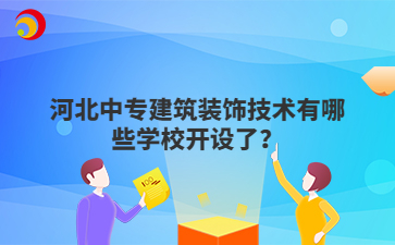 河北中专建筑装饰技术有哪些学校开设了?