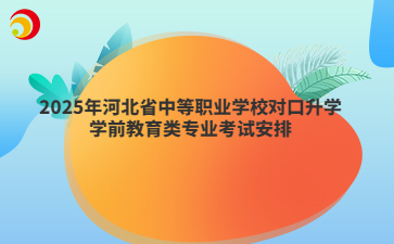 2025年河北省中等职业学校对口升学学前教育类专业考试安排