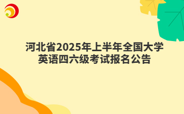 河北省2025年上半年全国大学英语四六级考试报名公告