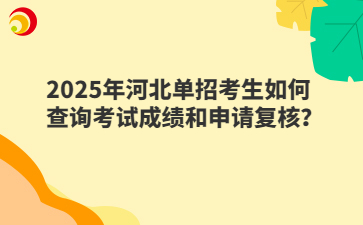2025年河北单招考生如何查询考试成绩和申请复核？