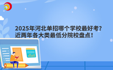 2025年河北单招哪个学校最好考？近两年各大类最低分院校盘点！