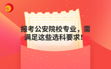 报考公安院校专业，需满足这些选科要求！