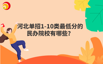 河北单招1-10类最低分的民办院校有哪些？