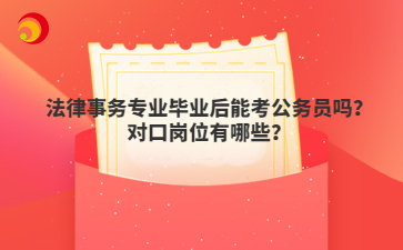 法律事务专业毕业后能考公务员吗？对口岗位有哪些？