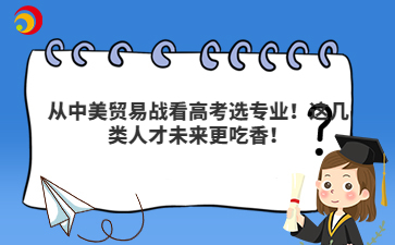从中美贸易战看高考选专业！这几类人才未来更吃香！