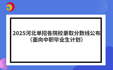 2025河北单招各院校录取分数线公布（面向中职毕业生计划）