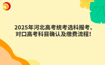 2025年河北高考统考选科报考、对口升学科目确认及缴费流程！