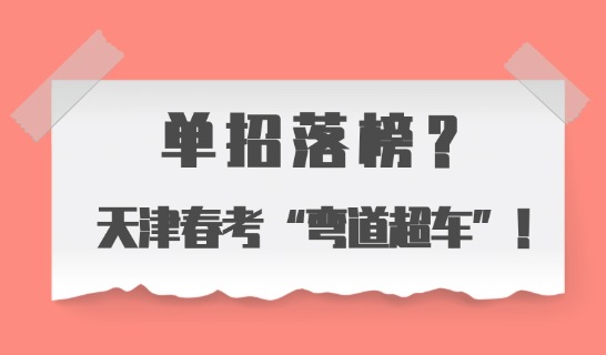 单招落榜？天津春考“弯道超车”！