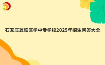 石家庄冀联医学中专学校2025年招生问答大全