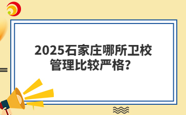 2025石家庄哪所卫校管理比较严格？