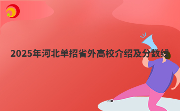 2025年河北单招省外高校介绍及分数线