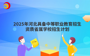2025年河北具备中等职业教育招生资质省属学校招生计划