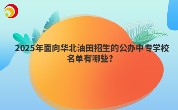 2025年面向华北油田招生的公办中专学校名单有哪些？