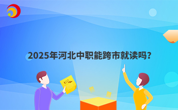 2025年河北中职能跨市就读吗？